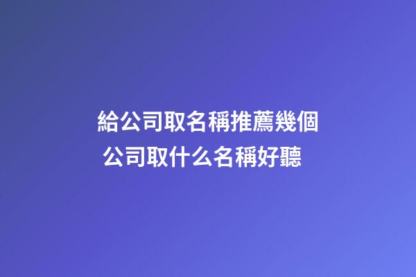給公司取名稱推薦幾個 公司取什么名稱好聽-第1張-公司起名-玄機(jī)派